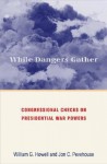 While Dangers Gather: Congressional Checks on Presidential War Powers - William G. Howell, Jon C. Pevehouse