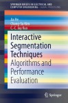 Interactive Segmentation Techniques: Algorithms and Performance Evaluation (SpringerBriefs in Electrical and Computer Engineering / SpringerBriefs in Signal Processing) - Jia He, Chang-Su Kim, C.-C. Jay Kuo