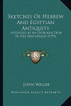 Sketches Of Hebrew And Egyptian Antiquity: Intended As An Introduction To The Pentateuch (1793) - John Walsh