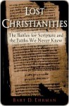 Lost Christianities: The Battles for Scripture & the Faiths We Never Knew - Bart D. Ehrman