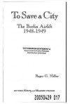 To Save a City: The Berlin Airlift, 1948-1949 - Roger G. Miller