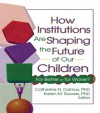 How Institutions are Shaping the Future of Our Children: For Better or for Worse&#63; - Catherine Dulmus, Karen Sowers