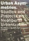 Urban Asymmetries: Studies and Projects on Neoliberal Urbanization - Tahl Kaminer, Miguel Robles-Duran, David Harvey, Erik Swyngedouw, Margit Mayer