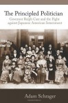 The Principled Politician: Governor Ralph Carr and the Fight against Japanese American Internment - Adam Schrager