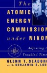 The Atomic Energy Commission Under Nixon - Glenn T. Seaborg, Ben Loeb