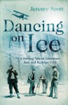 Dancing on Ice: A Stirring Tale of Adventure, Risk and Reckless Folly - Jeremy Scott