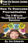 How To Overcome Procrastination: The 5-Minute Roadblock Buster Solution (True Life Success Lessons) - Jim Edwards