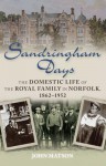 Sandringham Days: The Domestic Life of the Royal Family in Norfolk, 1862-1952 - John Matson