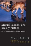 Animal Passions and Beastly Virtues: Reflections on Redecorating Nature - Marc Bekoff