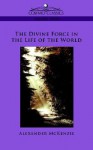 The Divine Force in the Life of the World - Alexander McKenzie