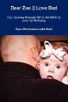 Dear Zoe -- Love Dad: Our Journey Through Ivf to the NICU to Your 1st Birthday - Ryan Richardson