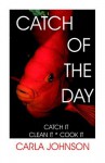 Catch of the Day: Catch It, Clean It, Cook It - Carla Johnson