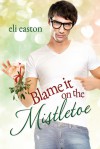 Blame It On The Mistletoe - Eli Easton