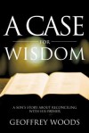 A Case for Wisdom: A Son's Story about Reconciling with His Father - Geoffrey Woods