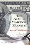 The Art of Making Money: The Story of a Master Counterfeiter - Jason Kersten