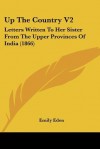 Up the Country V2: Letters Written to Her Sister from the Upper Provinces of India (1866) - Emily Eden