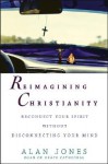 Reimagining Christianity: Reconnect Your Spirit without Disconnecting Your Mind - Alan W. Jones