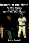 Bottom of the Ninth: An Oral History on the Life of Harry "The Hat" Walker - Larry Powell