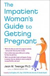 The Impatient Woman's Guide to Getting Pregnant - Jean M. Twenge