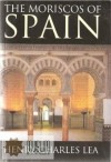 The Moriscos of Spain; Their Conversion and Expulsion - Henry Charles Lea