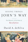 Seeing Things John's Way: The Rhetoric of the Book of Revelation - David Desilva