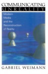 Communicating Unreality: Modern Media and the Reconstruction of Reality - Gabriel Weimann