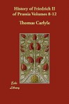 History of Friedrich II of Prussia, Volumes 8-12 - Thomas Carlyle