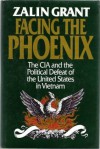 Facing the Phoenix: The CIA & the Political Defeat of the United States in Vietnam - Zalin Grant