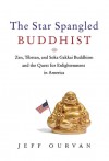 The Star Spangled Buddhist: Zen, Tibetan, and Soka Gakkai Buddhism and the Quest for Enlightenment in America - Jeff Ourvan