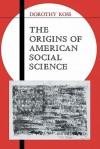 The Origins of American Social Science - Dorothy Ross