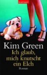 Ich Glaub, Mich Knutscht Ein Elch: Roman - Kim Green, Violeta Topalova