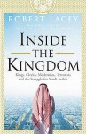 Inside the Kingdom: Kings, Clerics, Modernists, Terrorists and the Struggle for Saudi Arabia - Robert Lacey