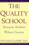 The Quality School: Managing Students Without Coercion - William Glasser