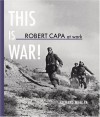 Robert Capa at Work: This is War - Richard Whelan