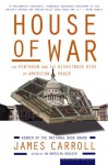 House of War: The Pentagon and the Disastrous Rise of American Power - James Carroll