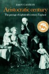 Aristocratic Century: The Peerage of Eighteenth-Century England - John Cannon