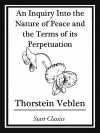 Inquiry Into the Nature of Peace and the Terms of Its Perpetuation - Thorstein Veblen