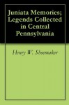 Juniata Memories; Legends Collected in Central Pennsylvania - Henry W. Shoemaker