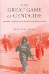 The Great Game of Genocide: Imperialism, Nationalism, and the Destruction of the Ottoman Armenians - Donald Bloxham