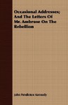 Occasional Addresses; And the Letters of Mr. Ambrose on the Rebellion - John Pendleton Kennedy