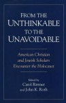 From the Unthinkable to the Unavoidable: American Christian and Jewish Scholars Encounter the Holocaust - John K. Roth