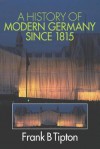 A History of Modern Germany Since 1815 - Frank B. Tipton