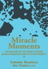 Miracle Moments: THE NATURE OF THE MIND'S POWER IN RELATIONSHIPS AND PSYCHOTHERAPY - Antonio Santos