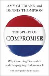 The Spirit of Compromise: Why Governing Demands It and Campaigning Undermines It - Amy Gutmann, Dennis Frank Thompson