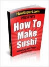 How To Make Sushi - Your Step-By-Step Guide to Making Sushi - HowExpert Press