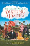 The Television World of Pushing Daisies: Critical Essays on the Bryan Fuller Series - Alissa Burger