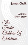 The Twelve Children Of Christmas: A Baihu Short Story - James Chalk