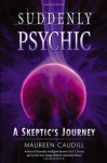 Suddenly Psychic: A Skeptic's Journey - Maureen Caudill