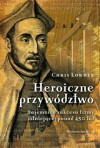 Heroiczne przywództwo. Tajemnice sukcesu firmy istniejącej ponad 450 lat - Chris Lowney