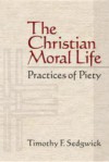 The Christian Moral Life: Practices of Piety - Timothy F. Sedgwick